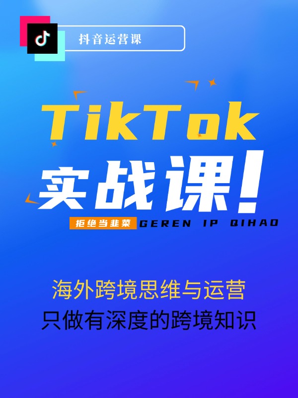 TIKTOK海外跨境思维与运营实战课，只做有深度的跨境知识