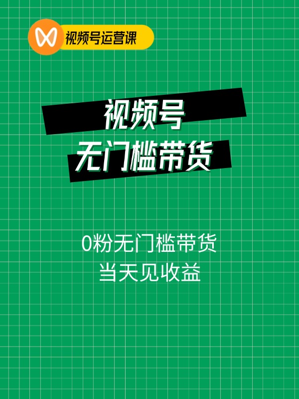 视频号0粉无门槛带货，当天见收益，日入1000+